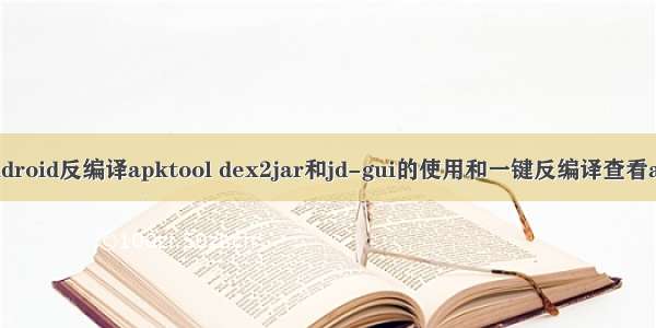 Android反编译apktool dex2jar和jd-gui的使用和一键反编译查看apk