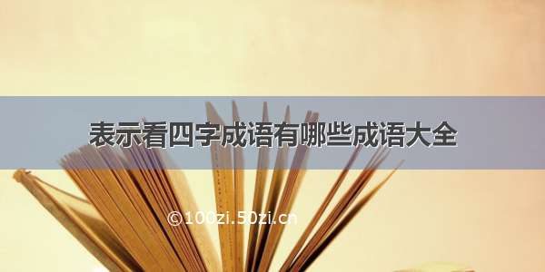 表示看四字成语有哪些成语大全