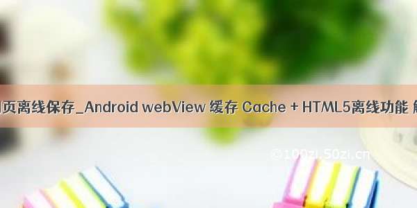 安卓网页离线保存_Android webView 缓存 Cache + HTML5离线功能 解决