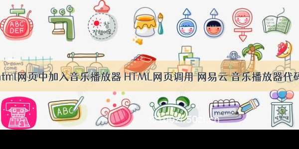 html网页中加入音乐播放器 HTML网页调用 网易云 音乐播放器代码