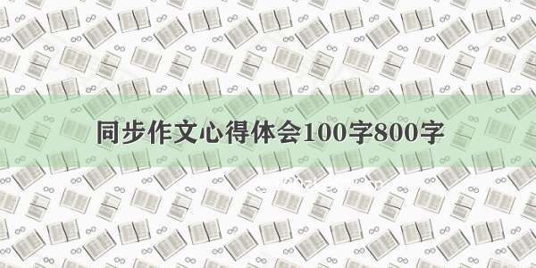 同步作文心得体会100字800字