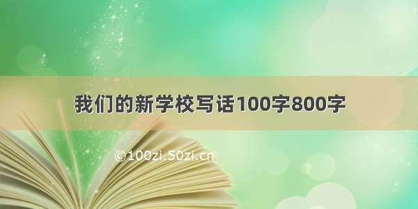 我们的新学校写话100字800字