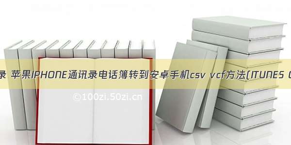 iphone转android通讯录 苹果IPHONE通讯录电话簿转到安卓手机csv vcf方法(ITUNES OUTLOOK EXCEL)...