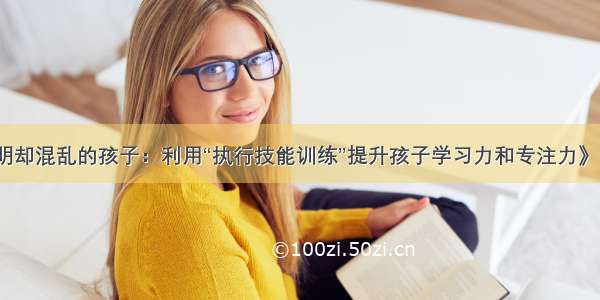 《聪明却混乱的孩子：利用“执行技能训练”提升孩子学习力和专注力》读后感