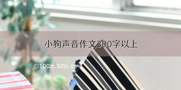 小狗声音作文300字以上