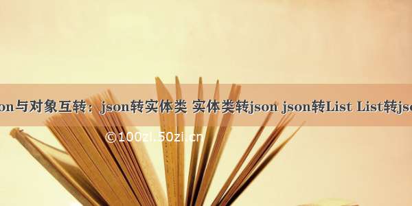 json与对象互转：json转实体类 实体类转json json转List List转json