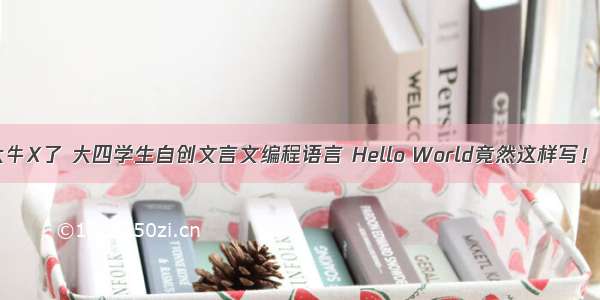 太牛X了 大四学生自创文言文编程语言 Hello World竟然这样写！？