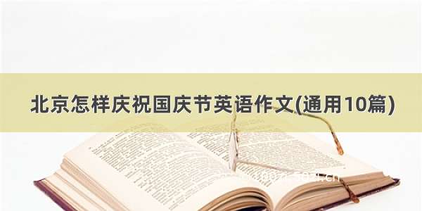 北京怎样庆祝国庆节英语作文(通用10篇)