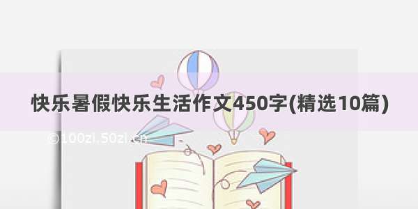 快乐暑假快乐生活作文450字(精选10篇)