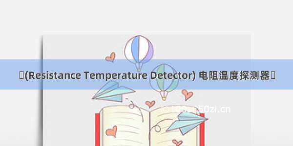 ​(Resistance Temperature Detector) 电阻温度探测器​