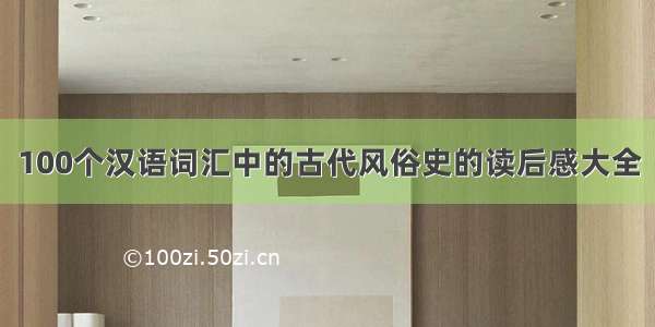 100个汉语词汇中的古代风俗史的读后感大全