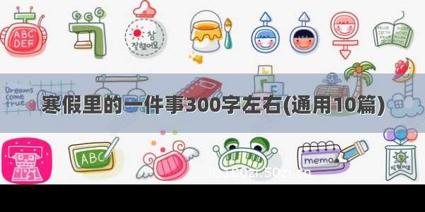 寒假里的一件事300字左右(通用10篇)