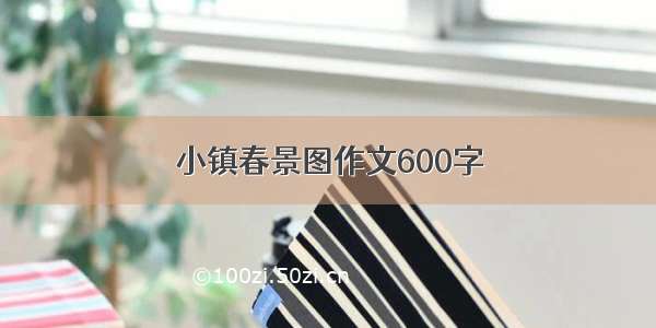 小镇春景图作文600字