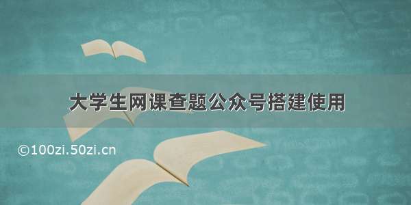 大学生网课查题公众号搭建使用