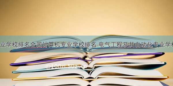 电气专业学校排名全国计算机专业学校排名 电气工程及其自动化专业学校排名...