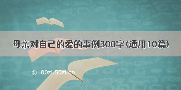 母亲对自己的爱的事例300字(通用10篇)