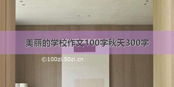 美丽的学校作文100字秋天300字