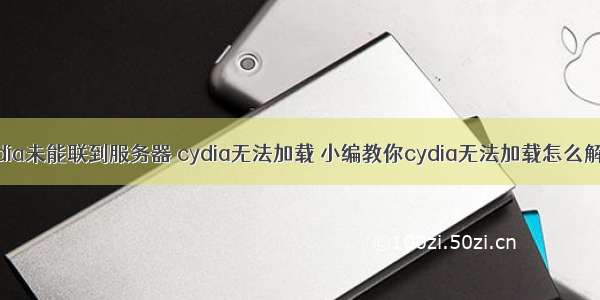 cydia未能联到服务器 cydia无法加载 小编教你cydia无法加载怎么解决