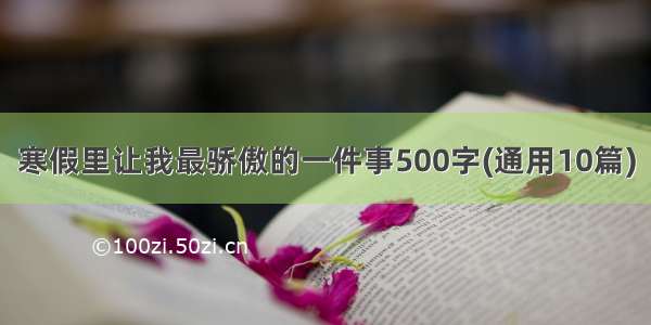 寒假里让我最骄傲的一件事500字(通用10篇)