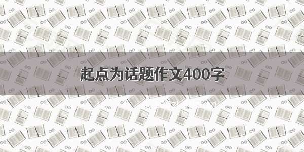 起点为话题作文400字