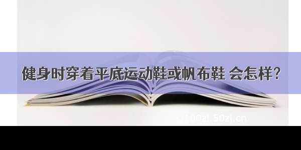 健身时穿着平底运动鞋或帆布鞋 会怎样？