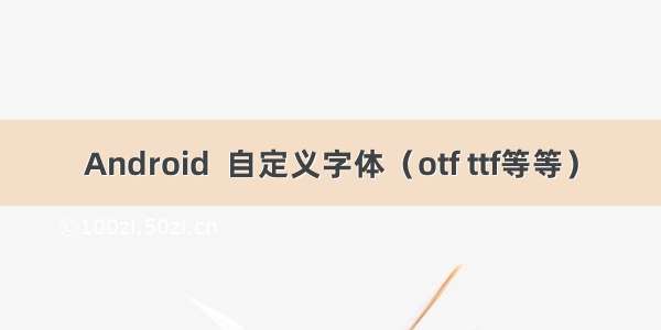 Android  自定义字体（otf ttf等等）