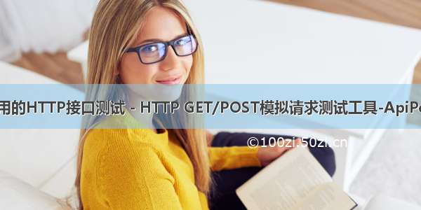 好用的HTTP接口测试 - HTTP GET/POST模拟请求测试工具-ApiPost