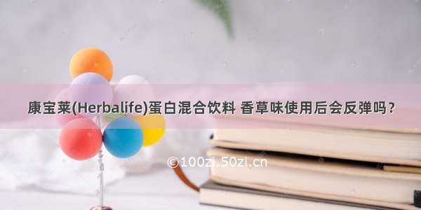 康宝莱(Herbalife)蛋白混合饮料 香草味使用后会反弹吗？