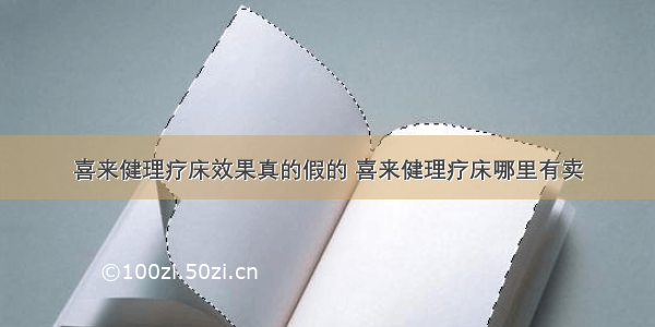 喜来健理疗床效果真的假的 喜来健理疗床哪里有卖