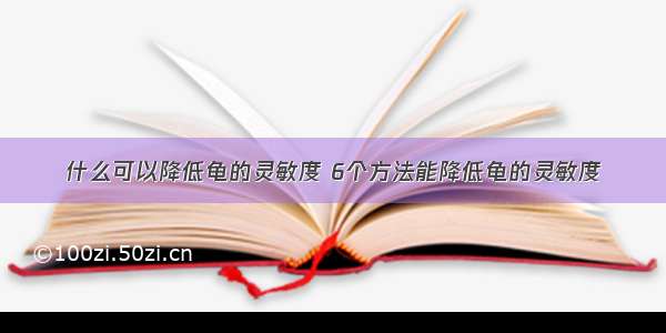 什么可以降低龟的灵敏度 6个方法能降低龟的灵敏度