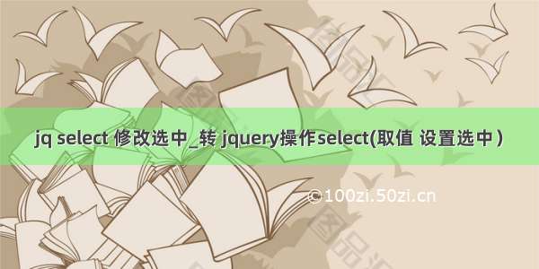 jq select 修改选中_转 jquery操作select(取值 设置选中）