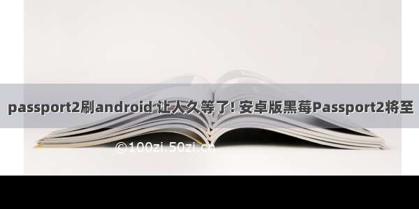 passport2刷android 让人久等了! 安卓版黑莓Passport2将至