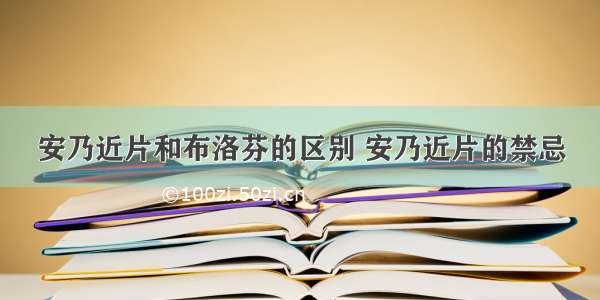 安乃近片和布洛芬的区别 安乃近片的禁忌