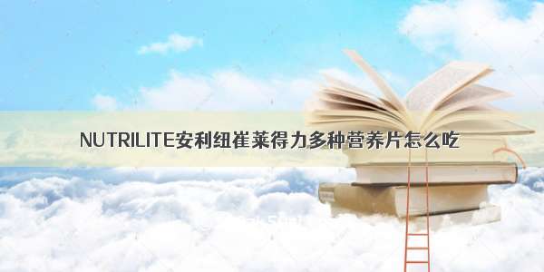 NUTRILITE安利纽崔莱得力多种营养片怎么吃