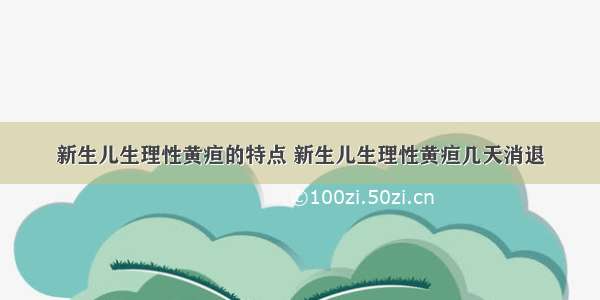 新生儿生理性黄疸的特点 新生儿生理性黄疸几天消退