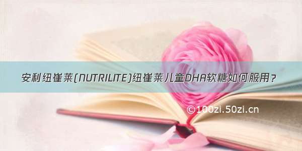 安利纽崔莱(NUTRILITE)纽崔莱儿童DHA软糖如何服用？