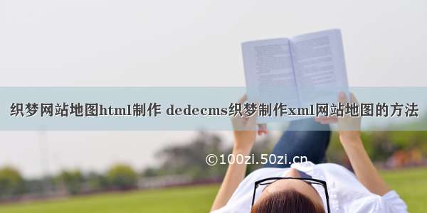 织梦网站地图html制作 dedecms织梦制作xml网站地图的方法