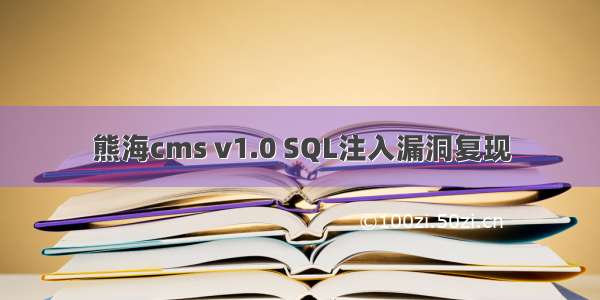 熊海cms v1.0 SQL注入漏洞复现