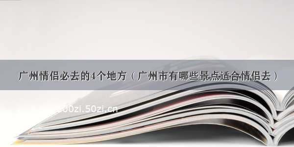 广州情侣必去的4个地方（广州市有哪些景点适合情侣去）