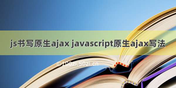 js书写原生ajax javascript原生ajax写法
