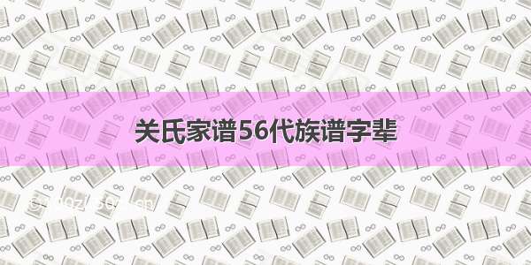 关氏家谱56代族谱字辈