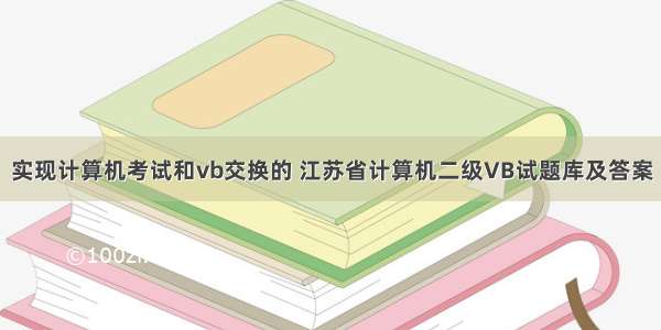 实现计算机考试和vb交换的 江苏省计算机二级VB试题库及答案