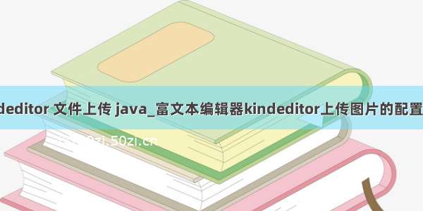 kindeditor 文件上传 java_富文本编辑器kindeditor上传图片的配置方法