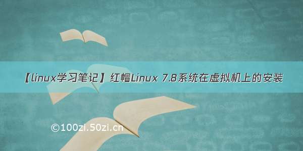 【linux学习笔记】红帽Linux 7.8系统在虚拟机上的安装