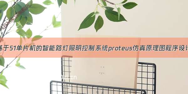 基于51单片机的智能路灯照明控制系统proteus仿真原理图程序设计