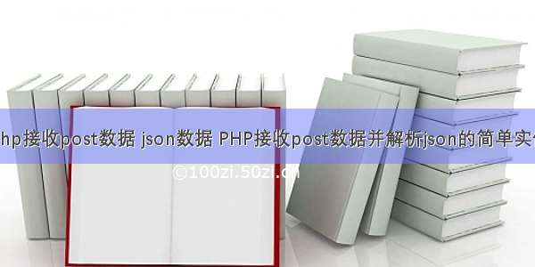 php接收post数据 json数据 PHP接收post数据并解析json的简单实例