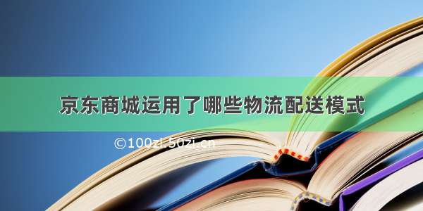 京东商城运用了哪些物流配送模式