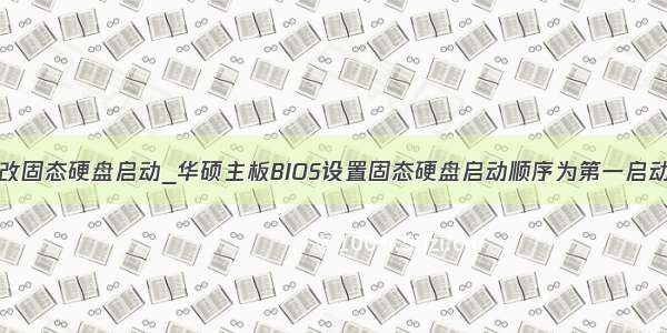 华硕bios更改固态硬盘启动_华硕主板BIOS设置固态硬盘启动顺序为第一启动硬盘教程...