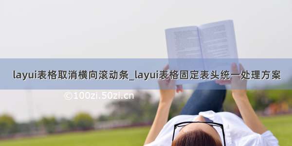layui表格取消横向滚动条_layui表格固定表头统一处理方案