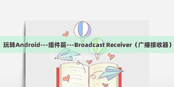 玩转Android---组件篇---Broadcast Receiver（广播接收器）